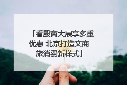 看殷商大展享多重优惠 北京打造文商旅消费新样式