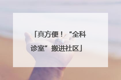 真方便！“全科诊室”搬进社区