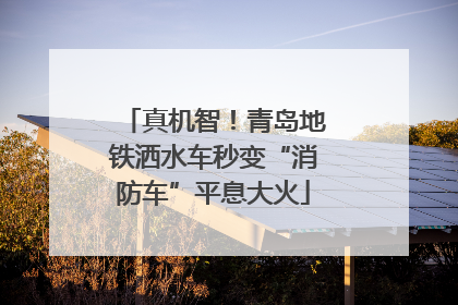 真机智！青岛地铁洒水车秒变“消防车”平息大火