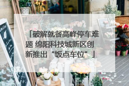 破解就餐高峰停车难题 绵阳科技城新区创新推出“饭点车位”