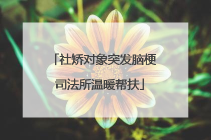社矫对象突发脑梗 司法所温暖帮扶