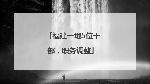 福建一地5位干部，职务调整