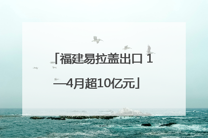 福建易拉盖出口 1—4月超10亿元