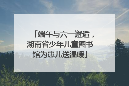 端午与六一邂逅，湖南省少年儿童图书馆为患儿送温暖