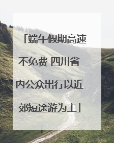 端午假期高速不免费 四川省内公众出行以近郊短途游为主