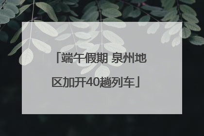 端午假期 泉州地区加开40趟列车