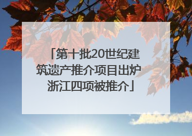 第十批20世纪建筑遗产推介项目出炉 浙江四项被推介