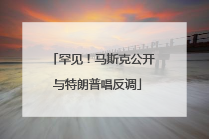 罕见！马斯克公开与特朗普唱反调