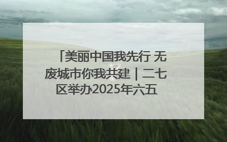 美丽中国我先行 无废城市你我共建｜二七区举办2025年六五环境日主题宣传活动