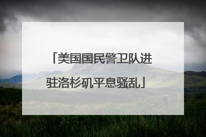 美国国民警卫队进驻洛杉矶平息骚乱