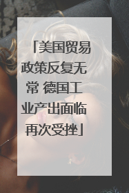 美国贸易政策反复无常 德国工业产出面临再次受挫