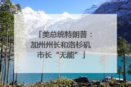 美总统特朗普：加州州长和洛杉矶市长“无能”