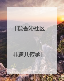 粽香沁社区 非遗共传承