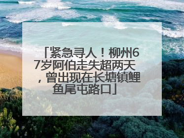 紧急寻人！柳州67岁阿伯走失超两天，曾出现在长塘镇鲤鱼尾屯路口
