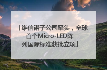 维信诺子公司牵头，全球首个Micro-LED阵列国际标准获批立项