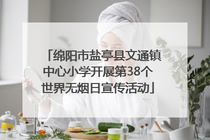绵阳市盐亭县文通镇中心小学开展第38个世界无烟日宣传活动