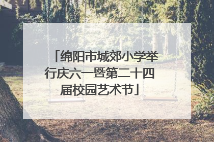 绵阳市城郊小学举行庆六一暨第二十四届校园艺术节