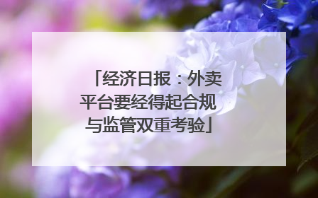 经济日报：外卖平台要经得起合规与监管双重考验