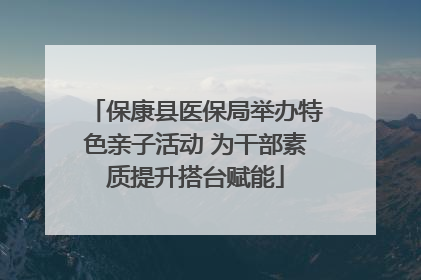 保康县医保局举办特色亲子活动 为干部素质提升搭台赋能