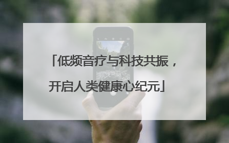 低频音疗与科技共振，开启人类健康心纪元