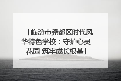 临汾市尧都区时代风华特色学校：守护心灵花园 筑牢成长根基