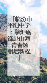 临汾市平阳中学：擎炬砺锋赴山海 青春扬帆启新程