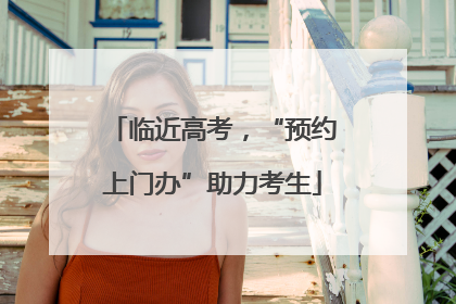 临近高考，“预约上门办”助力考生
