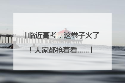 临近高考，这卷子火了！大家都抢着看……