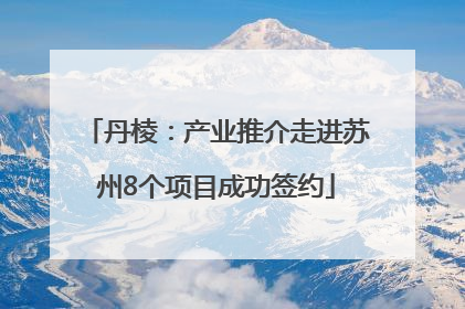 丹棱：产业推介走进苏州8个项目成功签约