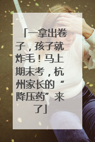 一拿出卷子，孩子就炸毛！马上期末考，杭州家长的“降压药”来了