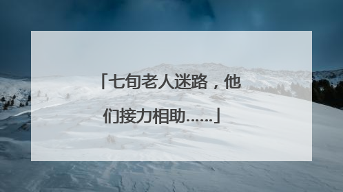 七旬老人迷路，他们接力相助……