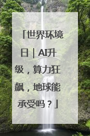 世界环境日｜AI升级，算力狂飙，地球能承受吗？