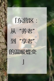 东营区：从“养老”到“享老”的温暖蝶变