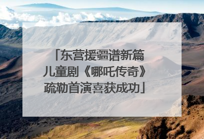 东营援疆谱新篇 儿童剧《哪吒传奇》疏勒首演喜获成功