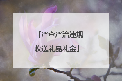 严查严治违规收送礼品礼金