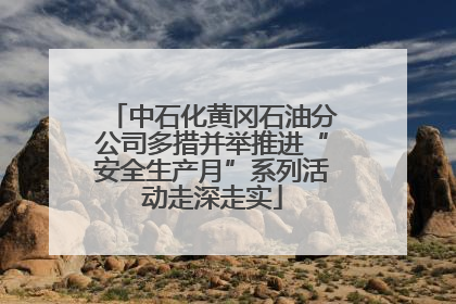 中石化黄冈石油分公司多措并举推进“安全生产月”系列活动走深走实