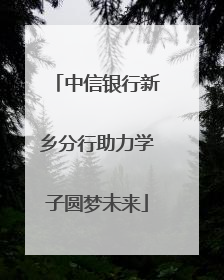 中信银行新乡分行助力学子圆梦未来