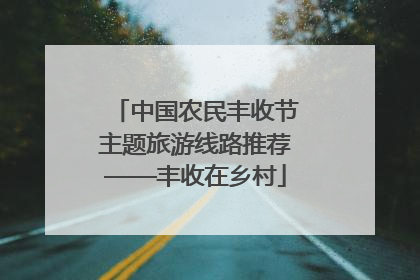 中国农民丰收节主题旅游线路推荐——丰收在乡村