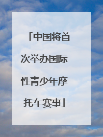 中国将首次举办国际性青少年摩托车赛事
