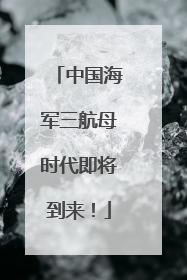 中国海军三航母时代即将到来！