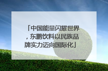 中国能量闪耀世界，东鹏饮料以民族品牌实力迈向国际化
