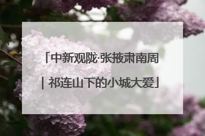 中新观陇·张掖肃南周｜祁连山下的小城大爱