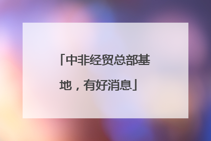 中非经贸总部基地，有好消息