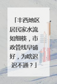 丰西地区居民家水流如细筷，市政管线早铺好，为啥迟迟不通？