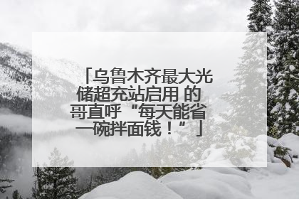 乌鲁木齐最大光储超充站启用 的哥直呼“每天能省一碗拌面钱！”