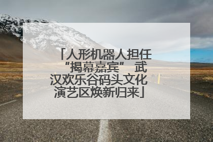 人形机器人担任“揭幕嘉宾” 武汉欢乐谷码头文化演艺区焕新归来