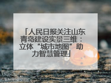 人民日报关注山东青岛建设实景三维：立体“城市地图”助力智慧管理