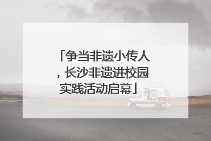 争当非遗小传人，长沙非遗进校园实践活动启幕