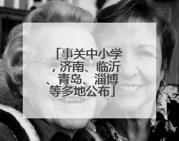 事关中小学，济南、临沂、青岛、淄博等多地公布