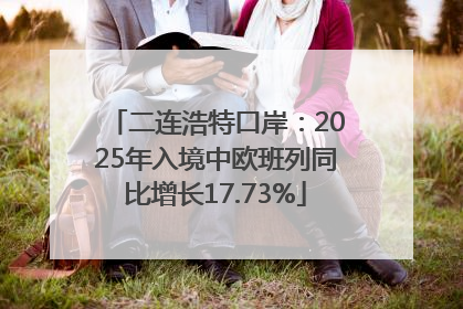 二连浩特口岸：2025年入境中欧班列同比增长17.73%